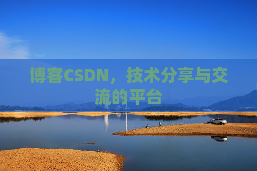 博客CSDN，技术分享与交流的平台